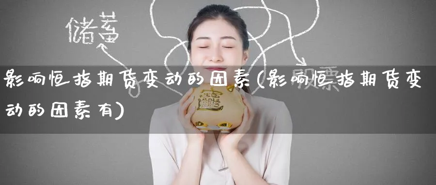 影响恒指期货变动的因素(影响恒指期货变动的因素有)