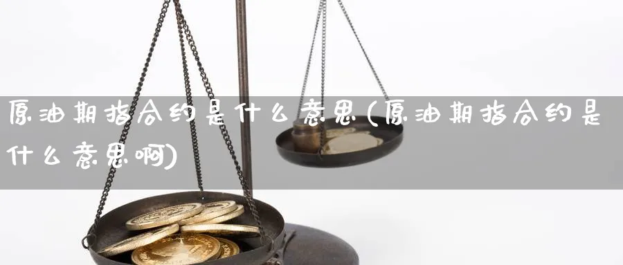 原油期指合约是什么意思(原油期指合约是什么意思啊)