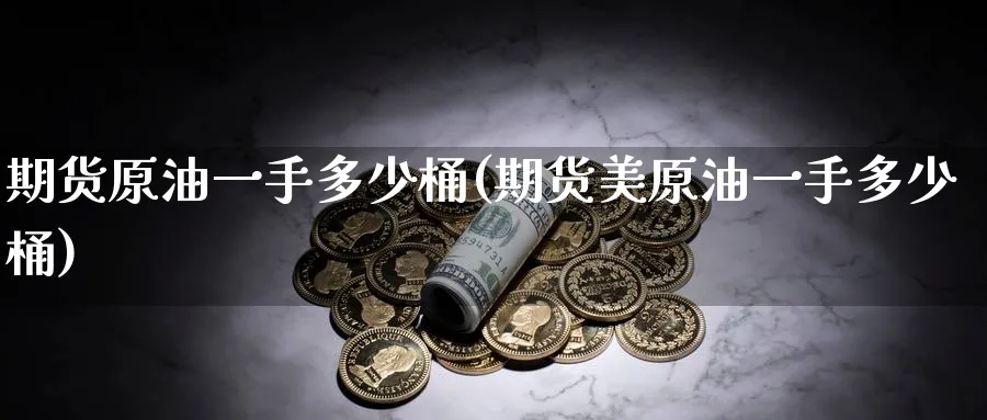 期货原油一手多少桶(期货美原油一手多少桶)