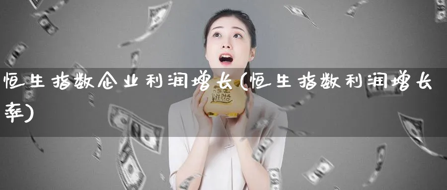 恒生指数企业利润增长(恒生指数利润增长率)