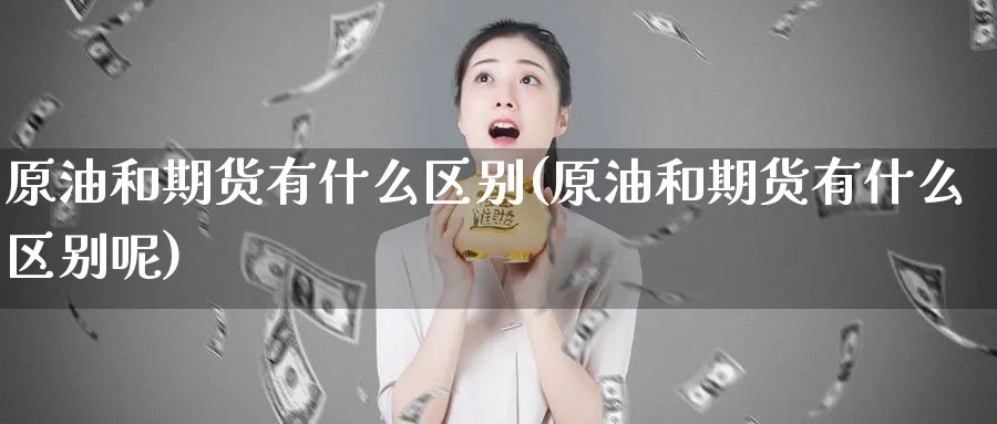 原油和期货有什么区别(原油和期货有什么区别呢)