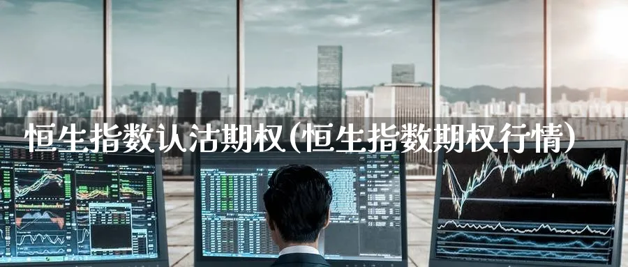 恒生指数认沽期权(恒生指数期权行情)