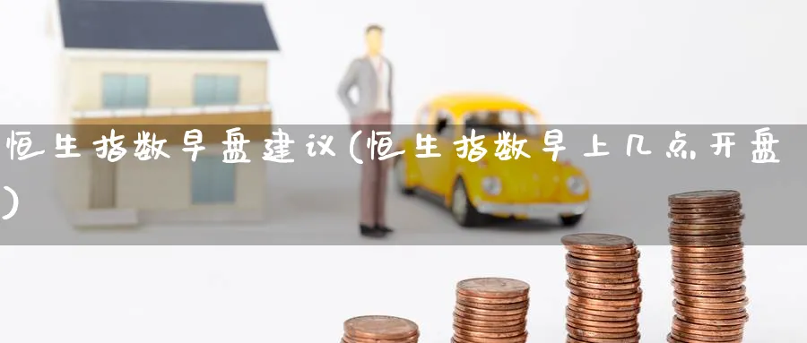 恒生指数早盘建议(恒生指数早上几点开盘)