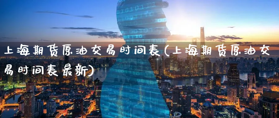 上海期货原油交易时间表(上海期货原油交易时间表最新)_https://www.lytzg.com_原油期货学院_第1张