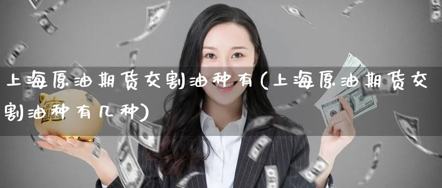 上海原油期货交割油种有(上海原油期货交割油种有几种)