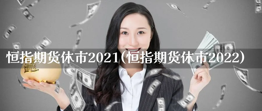 恒指期货休市2021(恒指期货休市2022)