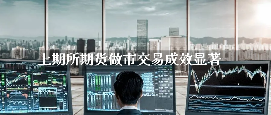 上期所期货做市交易成效显著