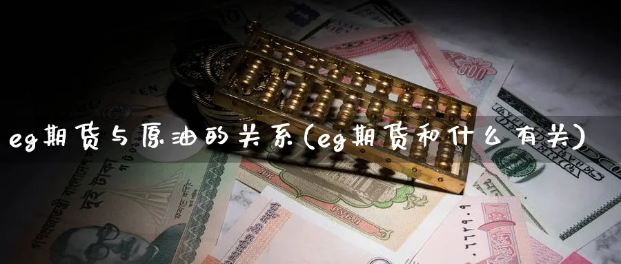 eg期货与原油的关系(eg期货和什么有关)_https://www.lytzg.com_原油期货学院_第1张