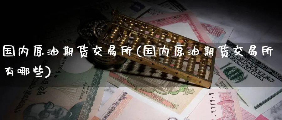 国内原油期货交易所(国内原油期货交易所有哪些)