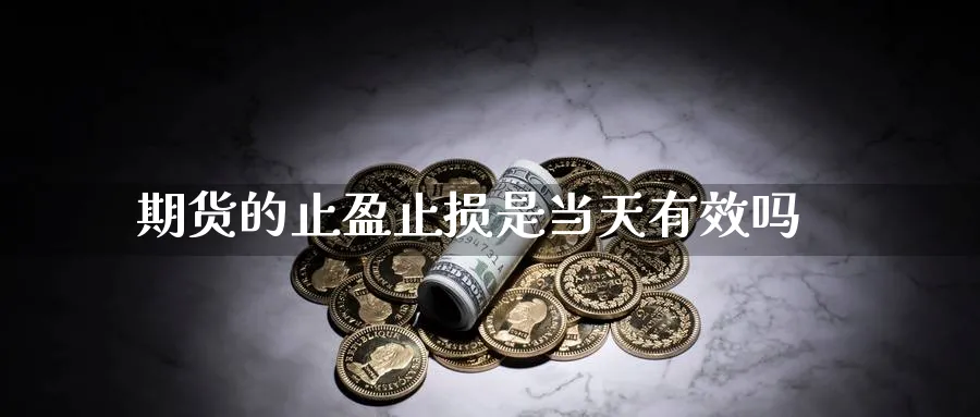 期货的止盈止损是当天有效吗