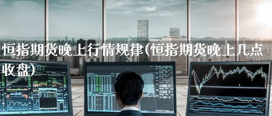 恒指期货晚上行情规律(恒指期货晚上几点收盘)