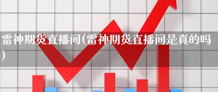 雷神期货直播间(雷神期货直播间是真的吗)