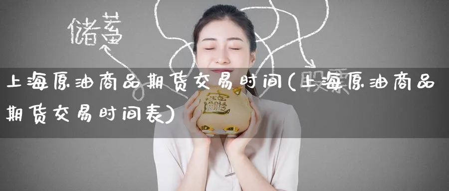 上海原油商品期货交易时间(上海原油商品期货交易时间表)