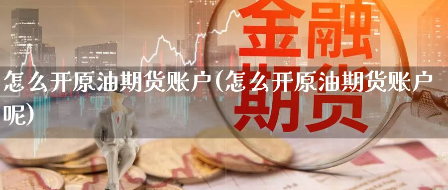 怎么开原油期货账户(怎么开原油期货账户呢)