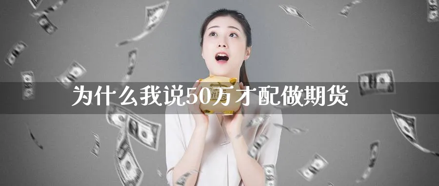 为什么我说50万才配做期货
