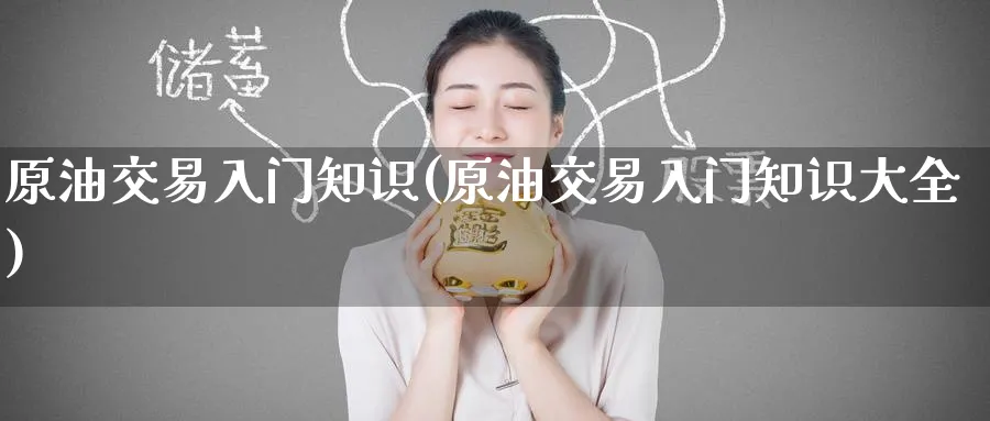 原油交易入门知识(原油交易入门知识大全)