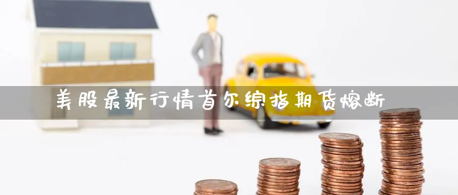 美股最新行情首尔综指期货熔断
