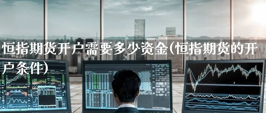 恒指期货开户需要多少资金(恒指期货的开户条件)