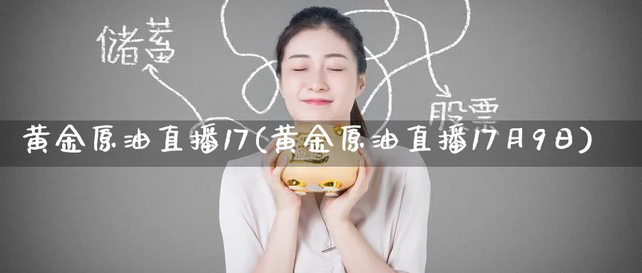 黄金原油直播17(黄金原油直播17月9日)