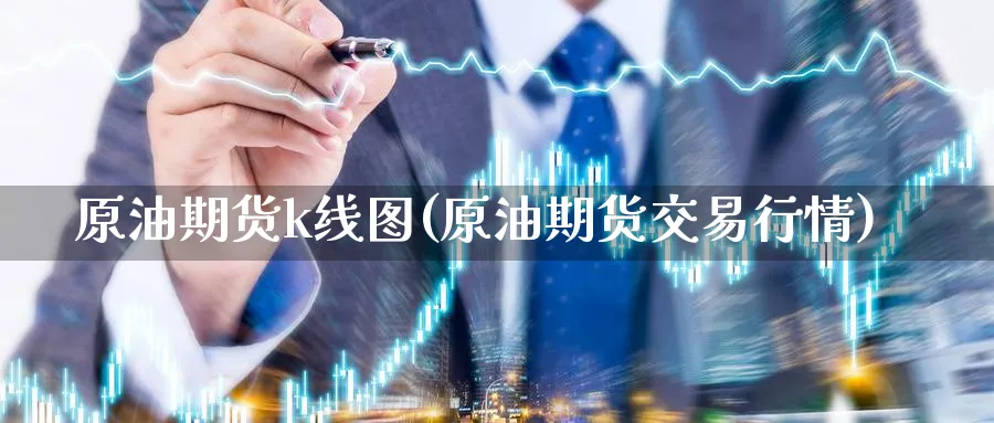 原油期货k线图(原油期货交易行情)
