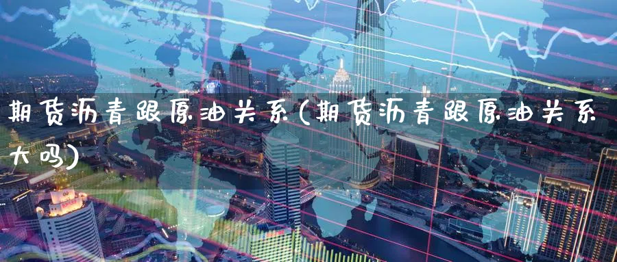 期货沥青跟原油关系(期货沥青跟原油关系大吗)