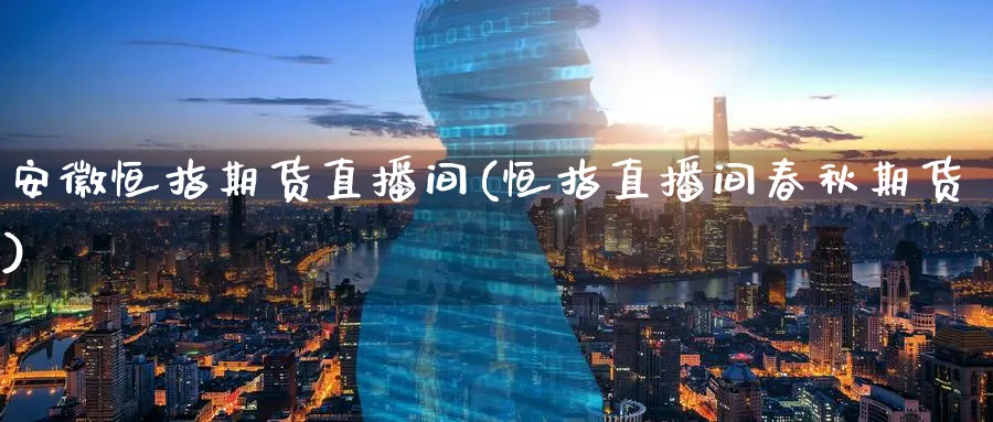 安徽恒指期货直播间(恒指直播间春秋期货)
