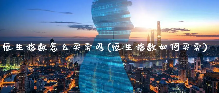 恒生指数怎么买卖吗(恒生指数如何买卖)_https://www.lytzg.com_原油期货学院_第1张
