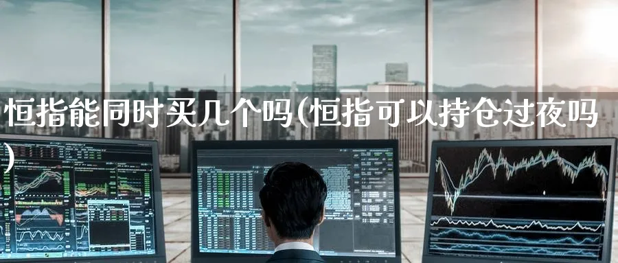 恒指能同时买几个吗(恒指可以持仓过夜吗)