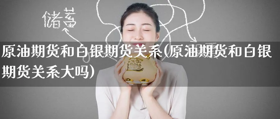 原油期货和白银期货关系(原油期货和白银期货关系大吗)