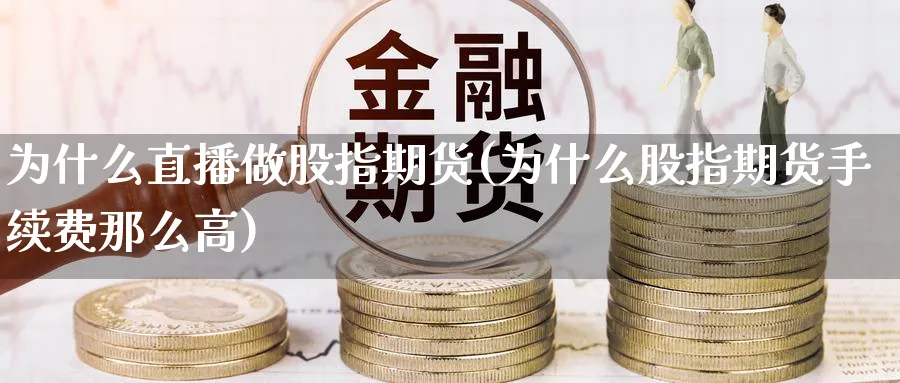 为什么直播做股指期货(为什么股指期货手续费那么高)