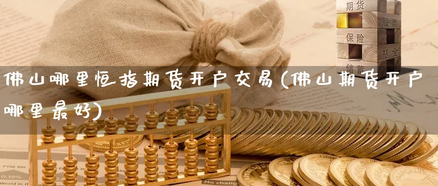 佛山哪里恒指期货开户交易(佛山期货开户哪里最好)