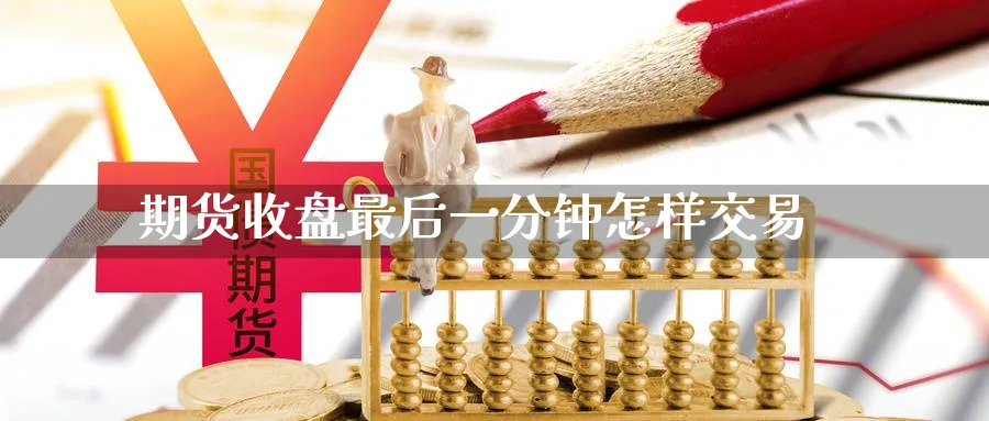 期货收盘最后一分钟怎样交易