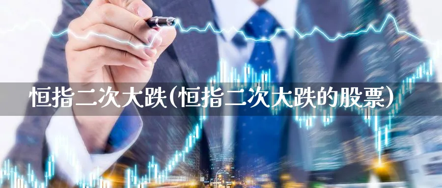 恒指二次大跌(恒指二次大跌的股票)