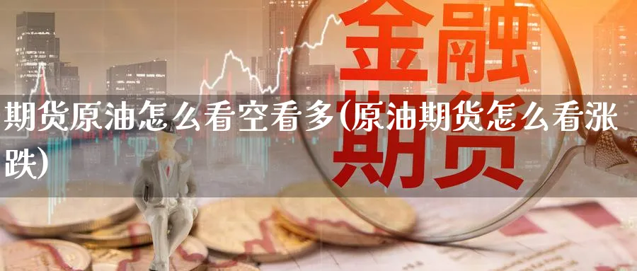 期货原油怎么看空看多(原油期货怎么看涨跌)