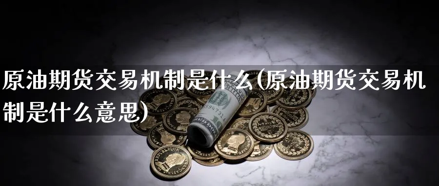 原油期货交易机制是什么(原油期货交易机制是什么意思)