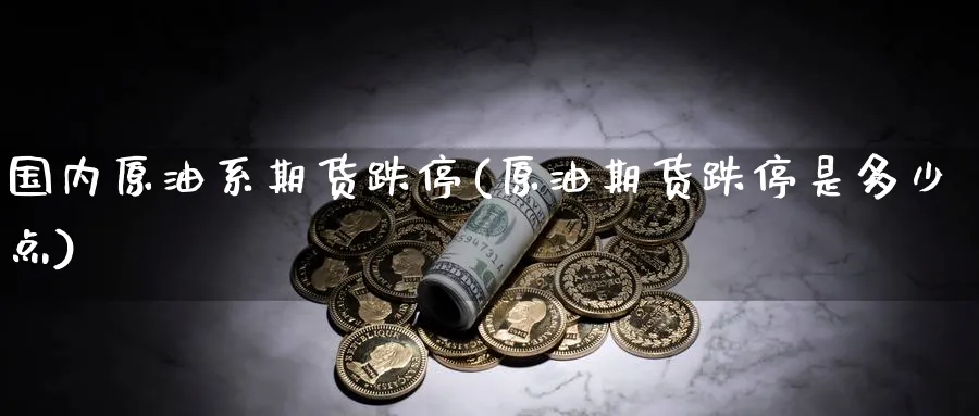 国内原油系期货跌停(原油期货跌停是多少点)_https://www.lytzg.com_美原油期货_第1张