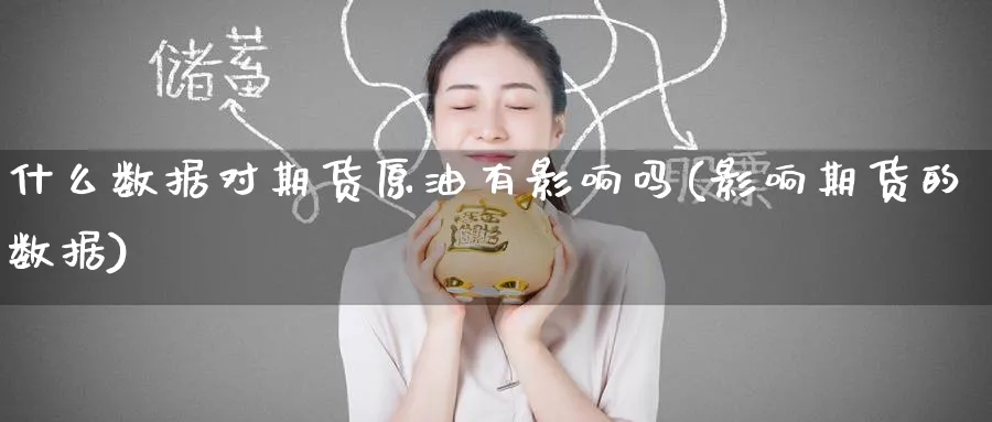 什么数据对期货原油有影响吗(影响期货的数据)
