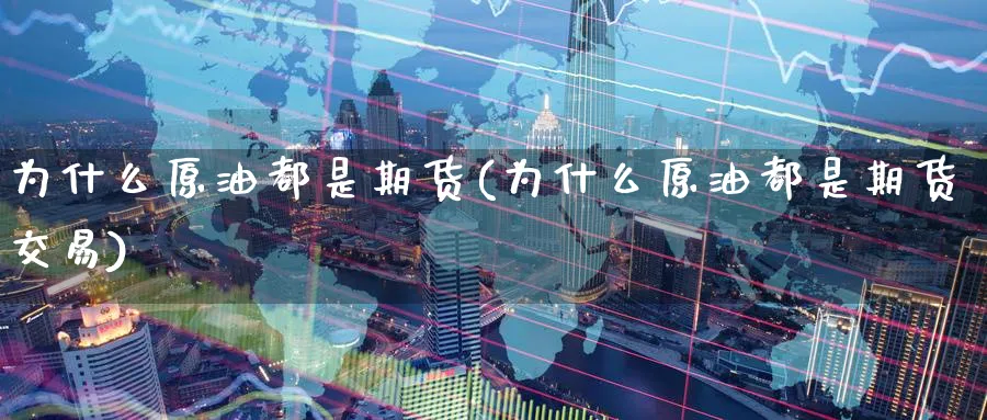 为什么原油都是期货(为什么原油都是期货交易)