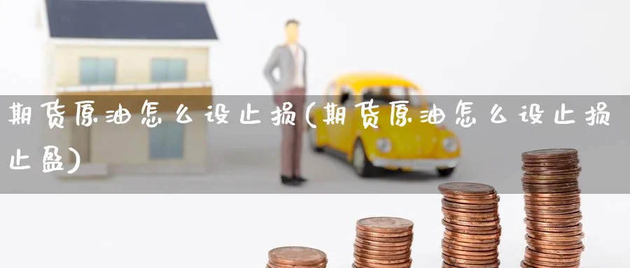 期货原油怎么设止损(期货原油怎么设止损止盈)