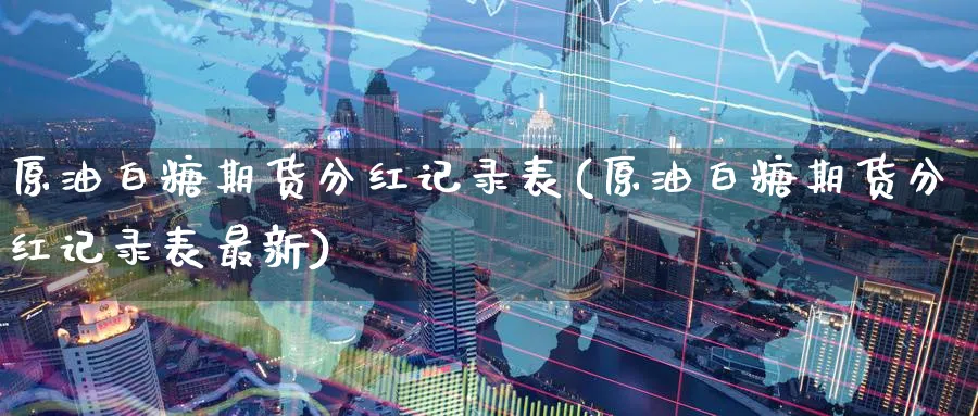 原油白糖期货分红记录表(原油白糖期货分红记录表最新)