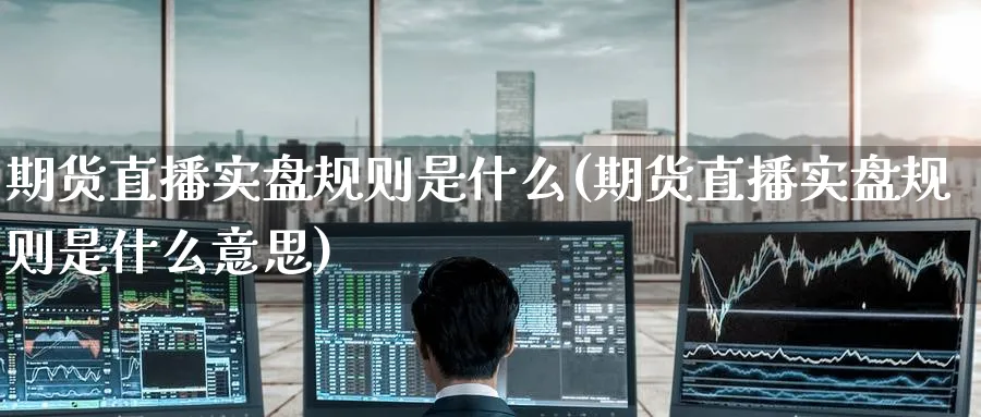 期货直播实盘规则是什么(期货直播实盘规则是什么意思)