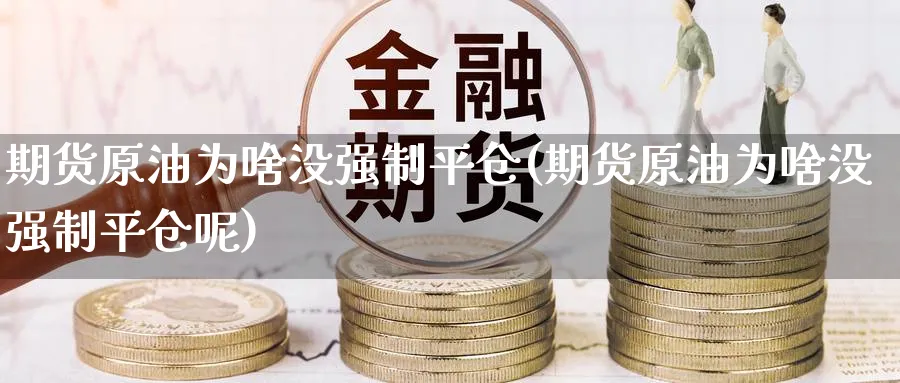 期货原油为啥没强制平仓(期货原油为啥没强制平仓呢)