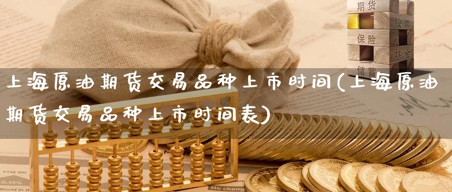 上海原油期货交易品种上市时间(上海原油期货交易品种上市时间表)_https://www.lytzg.com_原油期货学院_第1张