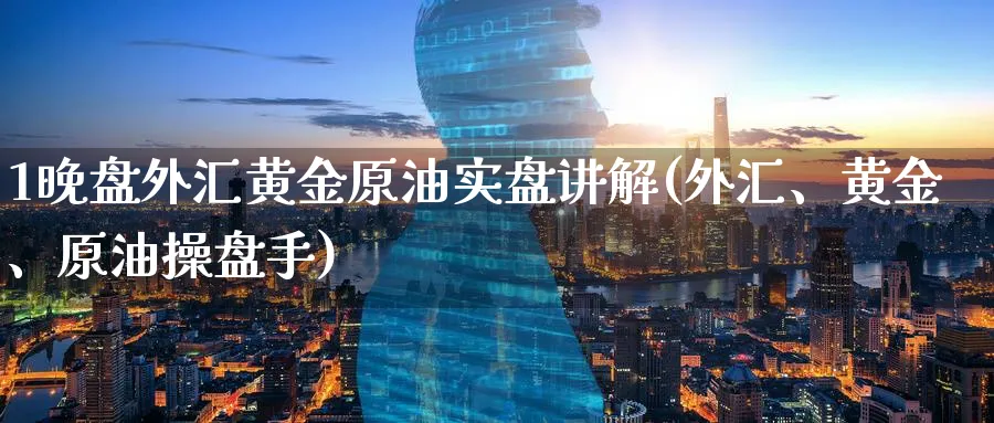 1晚盘外汇黄金原油实盘讲解(外汇、黄金、原油操盘手)_原油期货学院_第1张_原油直播室 1晚盘外汇黄金原油实盘讲解(外汇、黄金、原油操盘手)_https://www.lytzg.com_原油期货学院_第1张