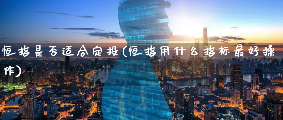 恒指是否适合定投(恒指用什么指标最好操作)