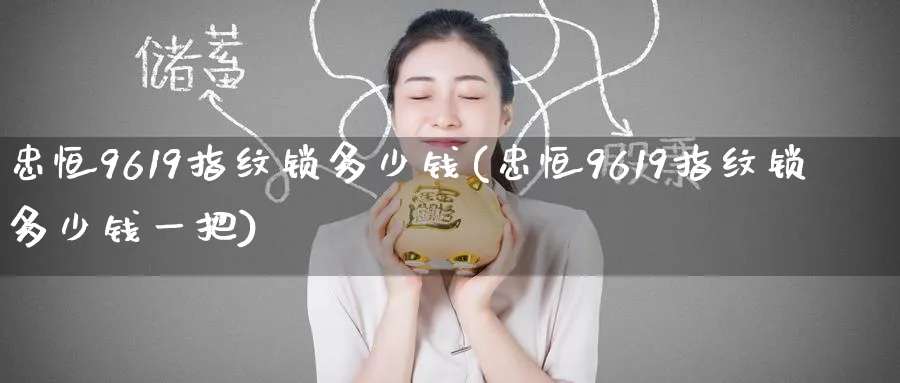 忠恒9619指纹锁多少钱(忠恒9619指纹锁多少钱一把)_https://www.lytzg.com_美原油期货_第1张