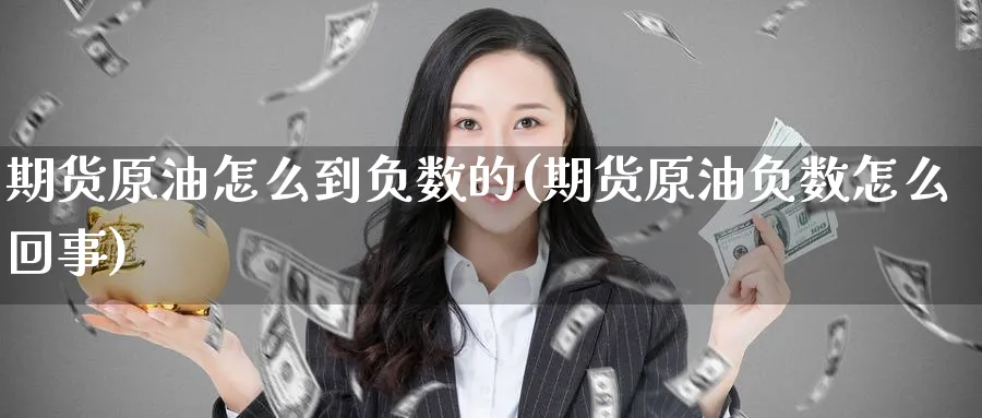 期货原油怎么到负数的(期货原油负数怎么回事)