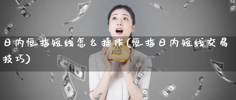 日内恒指短线怎么操作(恒指日内短线交易技巧)