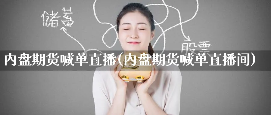 内盘期货喊单直播(内盘期货喊单直播间)