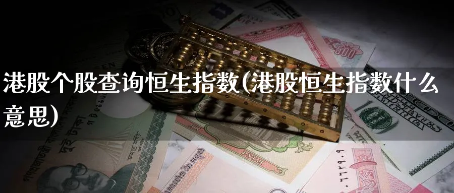 港股个股查询恒生指数(港股恒生指数什么意思)